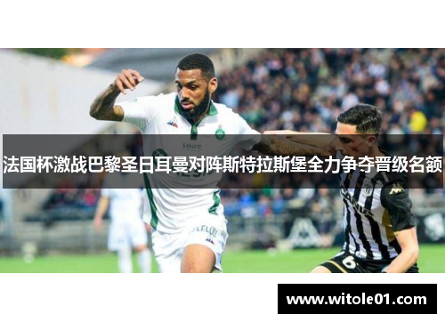 法国杯激战巴黎圣日耳曼对阵斯特拉斯堡全力争夺晋级名额