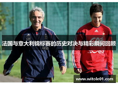 法国与意大利锦标赛的历史对决与精彩瞬间回顾