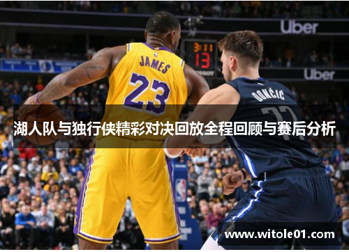 湖人队与独行侠精彩对决回放全程回顾与赛后分析