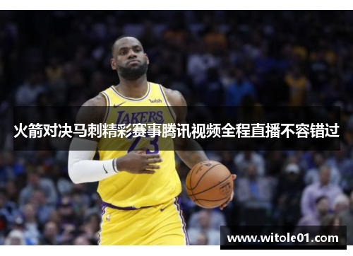 火箭对决马刺精彩赛事腾讯视频全程直播不容错过